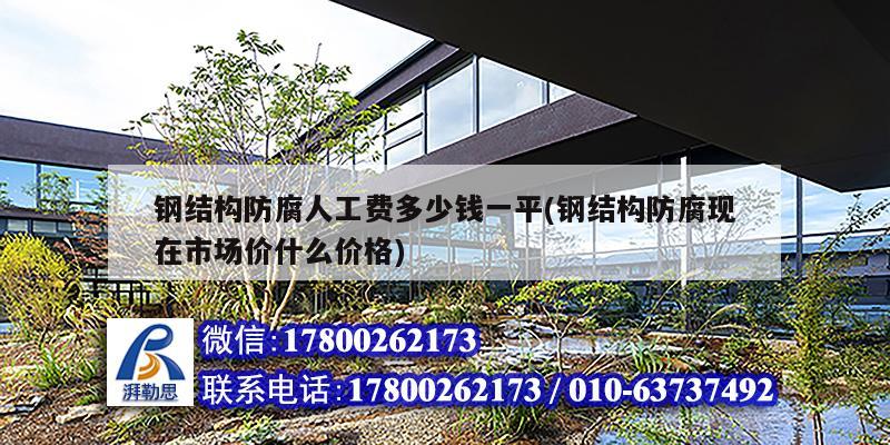钢结构防腐人工费多少钱一平(钢结构防腐现在市场价什么价格) 结构工业钢结构设计