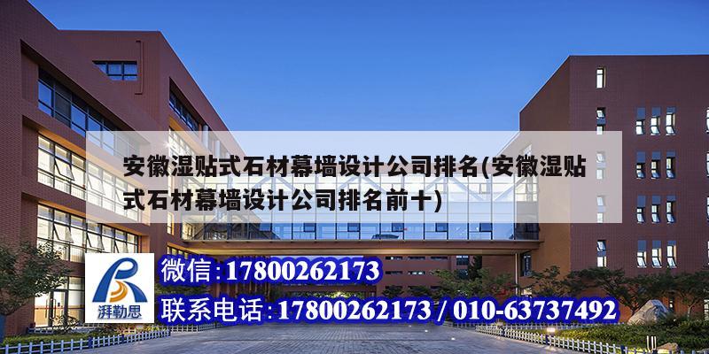 安徽湿贴式石材幕墙设计公司排名(安徽湿贴式石材幕墙设计公司排名前十)