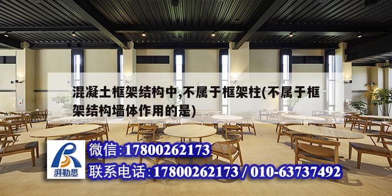 混凝土框架结构中,不属于框架柱(不属于框架结构墙体作用的是) 结构桥梁钢结构施工