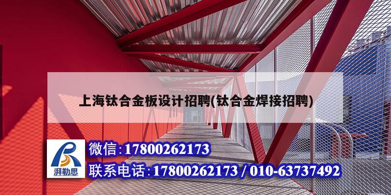 上海钛合金板设计招聘(钛合金焊接招聘)