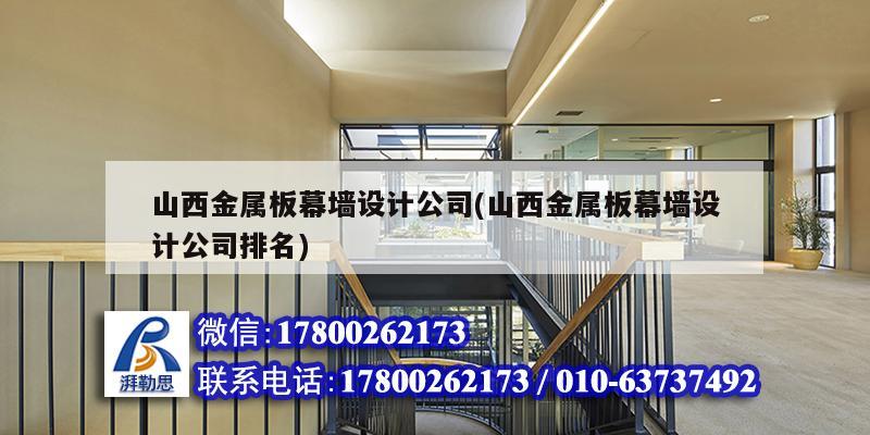 山西金属板幕墙设计公司(山西金属板幕墙设计公司排名) 结构电力行业施工