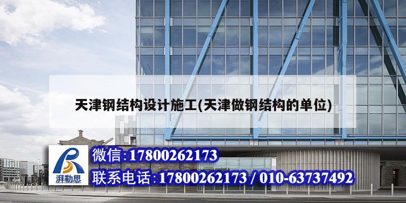 天津钢结构设计施工(天津做钢结构的单位)