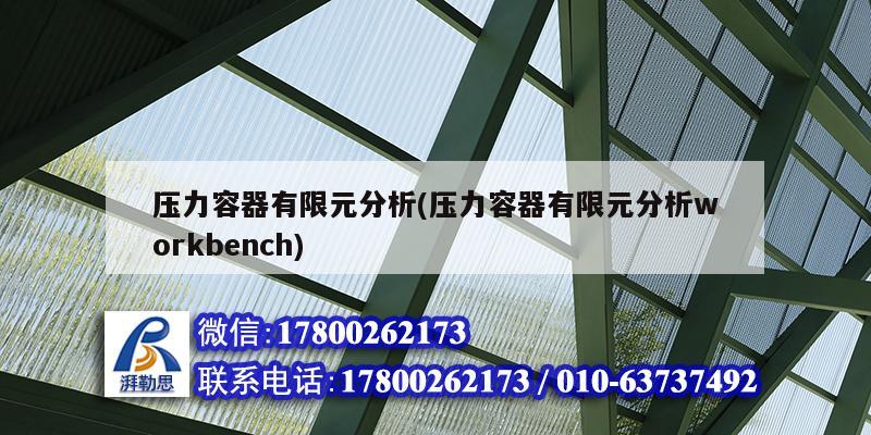 压力容器有限元分析(压力容器有限元分析workbench)