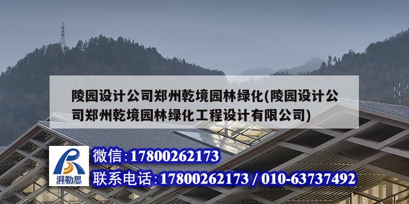 陵园设计公司郑州乾境园林绿化(陵园设计公司郑州乾境园林绿化工程设计有限公司)