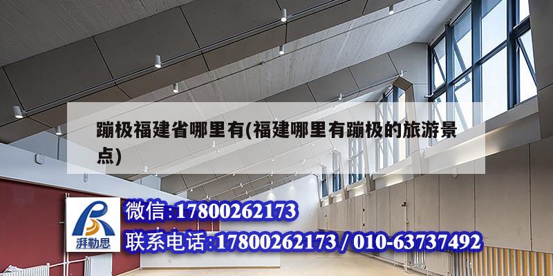 蹦极福建省哪里有(福建哪里有蹦极的旅游景点) 建筑消防设计
