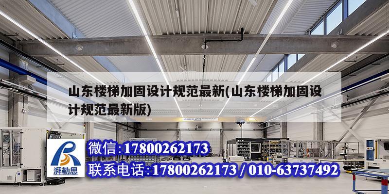 山东楼梯加固设计规范最新(山东楼梯加固设计规范最新版) 结构工业装备施工