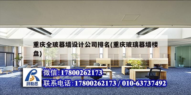 重庆全玻幕墙设计公司排名(重庆玻璃幕墙楼盘) 结构桥梁钢结构施工