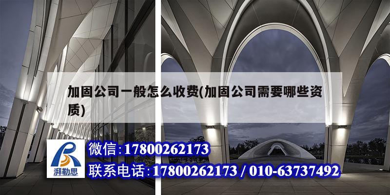 加固公司一般怎么收费(加固公司需要哪些资质) 装饰幕墙施工