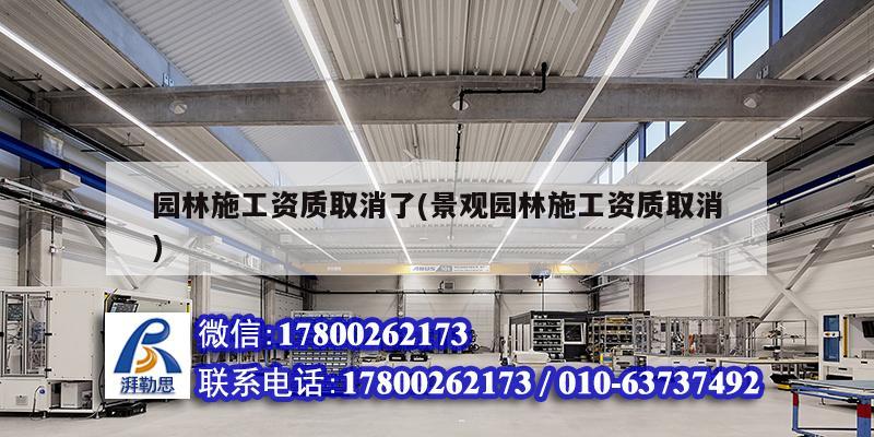 园林施工资质取消了(景观园林施工资质取消) 北京钢结构设计