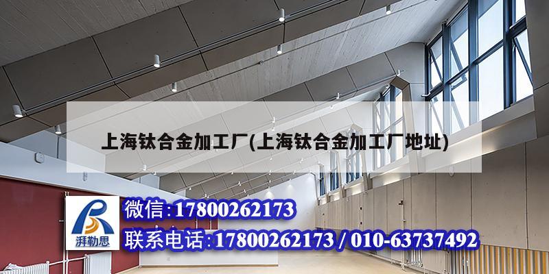 上海钛合金加工厂(上海钛合金加工厂地址) 结构工业装备设计