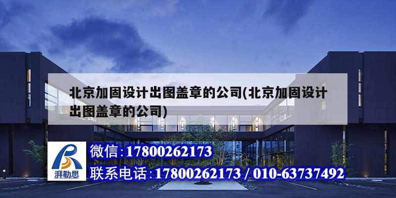 北京加固设计出图盖章的公司(北京加固设计出图盖章的公司)