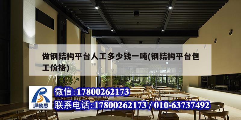 做钢结构平台人工多少钱一吨(钢结构平台包工价格) 结构机械钢结构施工