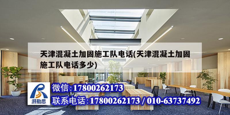 天津混凝土加固施工队电话(天津混凝土加固施工队电话多少) 结构地下室施工