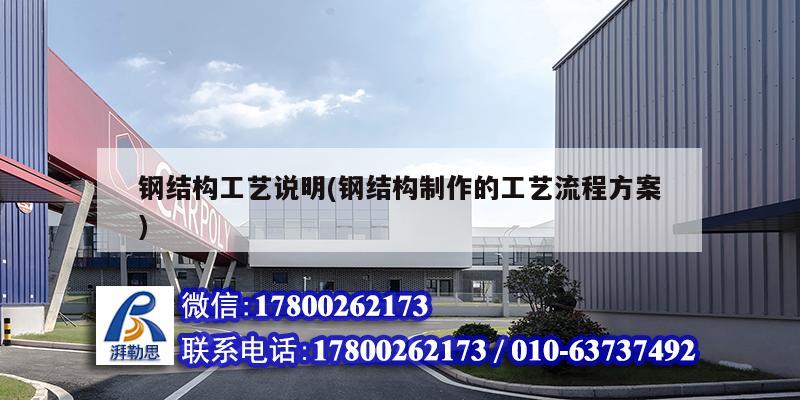 钢结构工艺说明(钢结构制作的工艺流程方案) 装饰家装设计