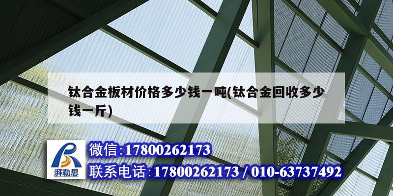钛合金板材价格多少钱一吨(钛合金回收多少钱一斤) 钢结构跳台施工