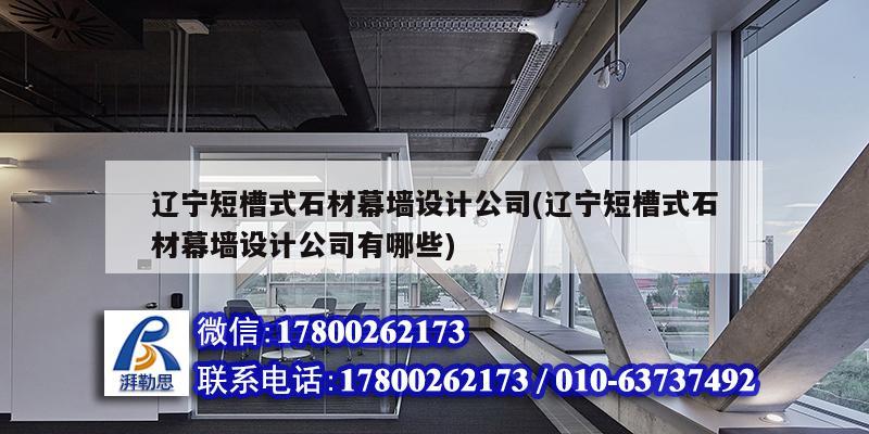 辽宁短槽式石材幕墙设计公司(辽宁短槽式石材幕墙设计公司有哪些) 装饰幕墙设计