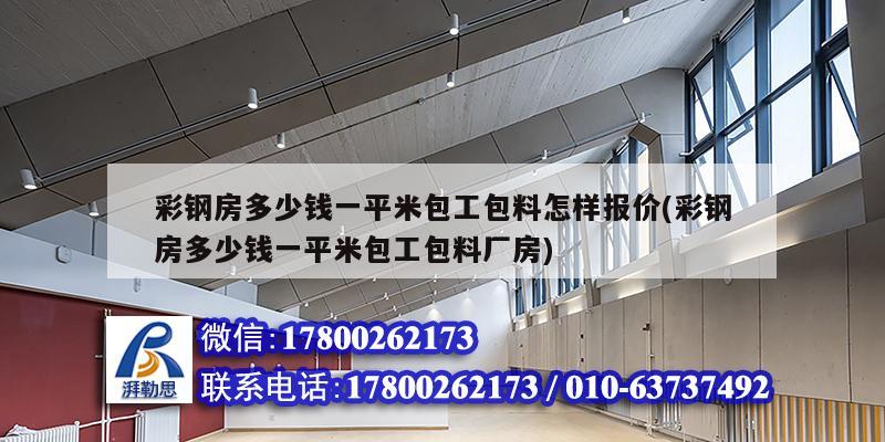 彩钢房多少钱一平米包工包料怎样报价(彩钢房多少钱一平米包工包料厂房)