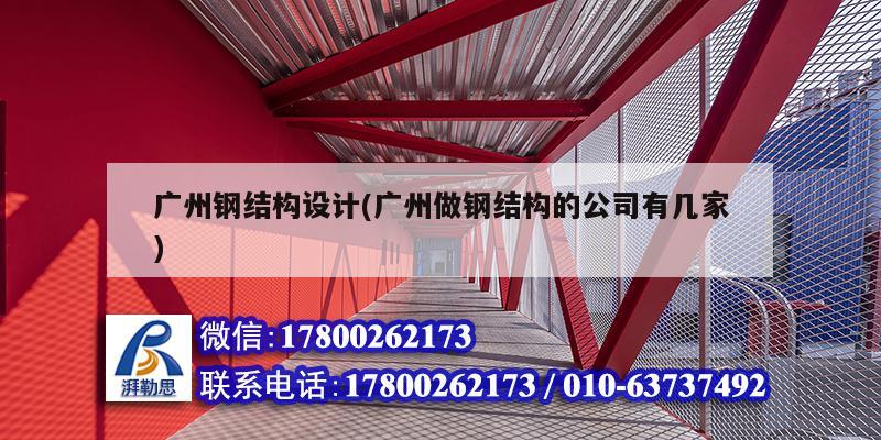 广州钢结构设计(广州做钢结构的公司有几家)