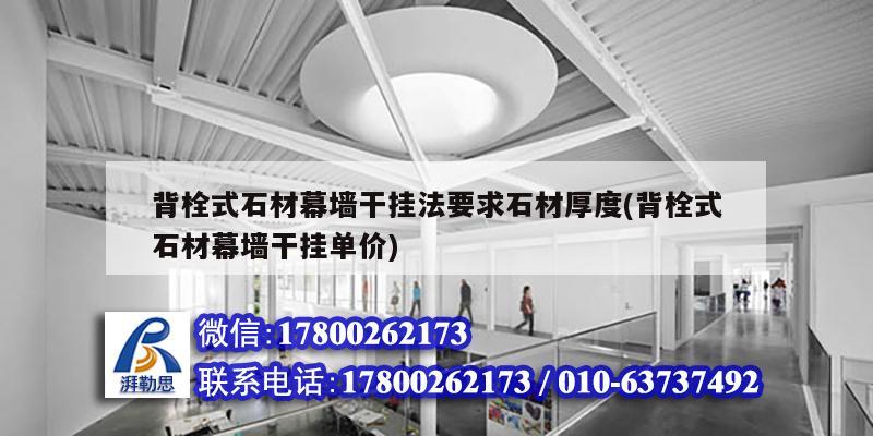 背栓式石材幕墙干挂法要求石材厚度(背栓式石材幕墙干挂单价)