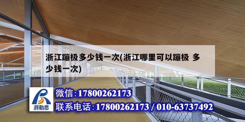浙江蹦极多少钱一次(浙江哪里可以蹦极 多少钱一次) 钢结构框架施工