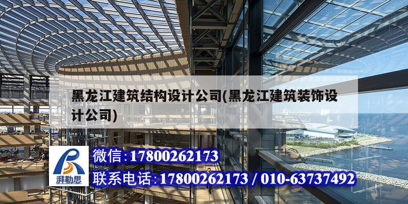 黑龙江建筑结构设计公司(黑龙江建筑装饰设计公司)