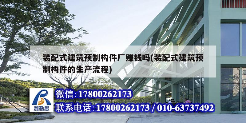 装配式建筑预制构件厂赚钱吗(装配式建筑预制构件的生产流程) 钢结构钢结构停车场施工
