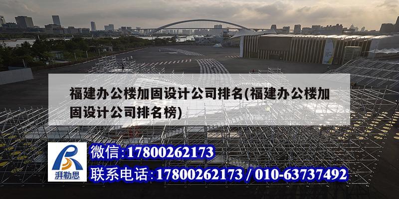 福建办公楼加固设计公司排名(福建办公楼加固设计公司排名榜)