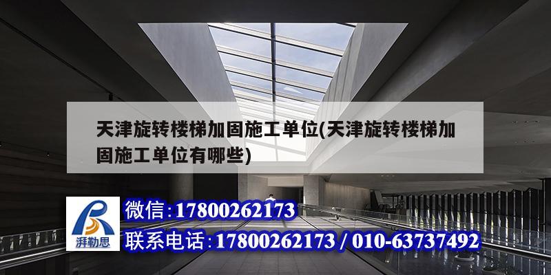 天津旋转楼梯加固施工单位(天津旋转楼梯加固施工单位有哪些) 结构工业装备施工