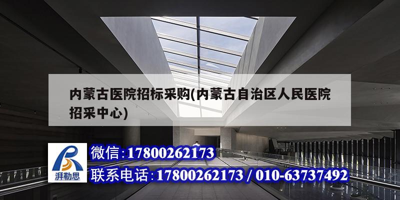 内蒙古医院招标采购(内蒙古自治区人民医院招采中心) 钢结构异形设计