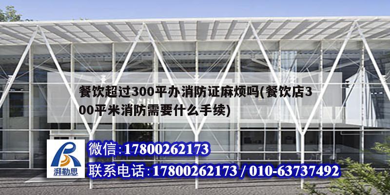 餐饮超过300平办消防证麻烦吗(餐饮店300平米消防需要什么手续) 装饰工装施工
