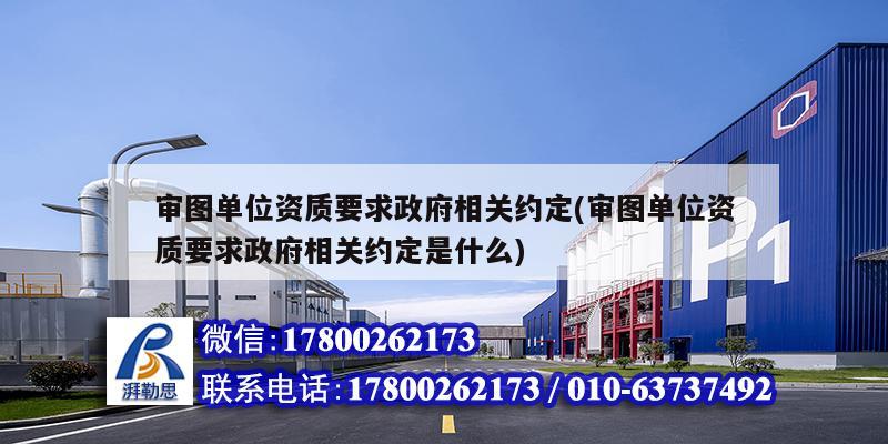 审图单位资质要求政府相关约定(审图单位资质要求政府相关约定是什么)