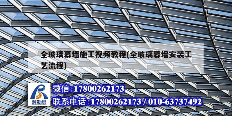 全玻璃幕墙施工视频教程(全玻璃幕墙安装工艺流程) 装饰家装施工