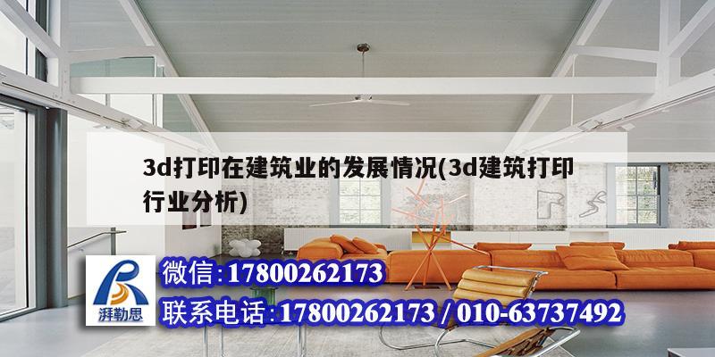 3d打印在建筑业的发展情况(3d建筑打印行业分析) 钢结构桁架施工
