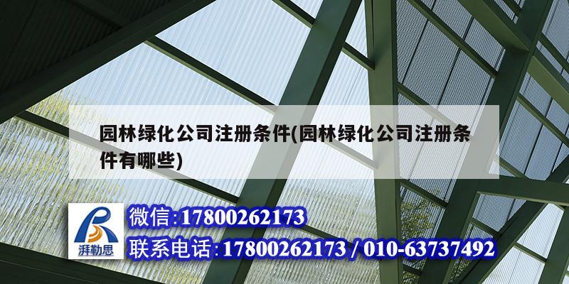 详细阅读:园林绿化公司注册条件(园林绿化公司注册条件有哪些) 园林绿化公司注册条件(园林绿化公司注册条件有哪些)