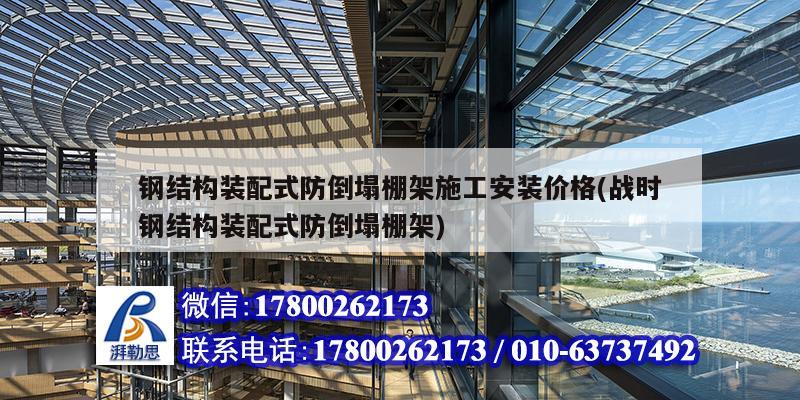 钢结构装配式防倒塌棚架施工安装价格(战时钢结构装配式防倒塌棚架) 结构工业装备设计