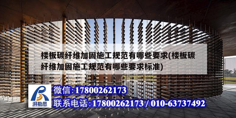 楼板碳纤维加固施工规范有哪些要求(楼板碳纤维加固施工规范有哪些要求标准) 建筑施工图施工