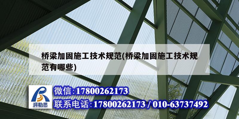 桥梁加固施工技术规范(桥梁加固施工技术规范有哪些) 结构工业钢结构施工