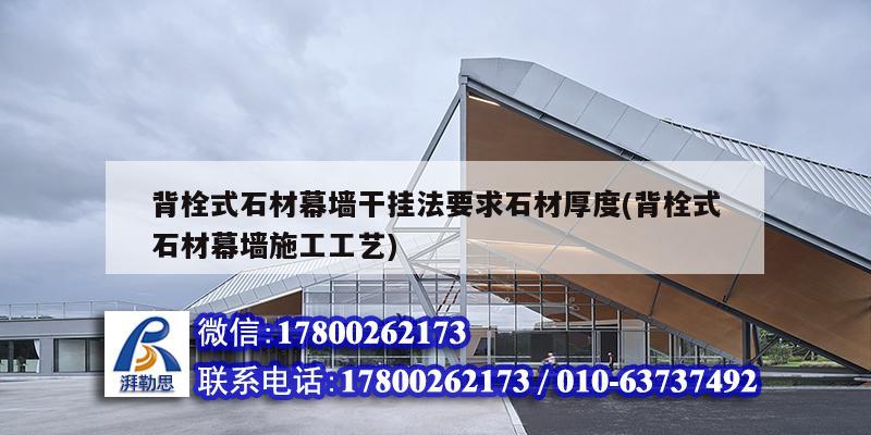 背栓式石材幕墙干挂法要求石材厚度(背栓式石材幕墙施工工艺) 结构工业钢结构设计