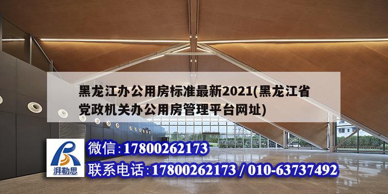 黑龙江办公用房标准最新2021(黑龙江省党政机关办公用房管理平台网址) 结构桥梁钢结构施工
