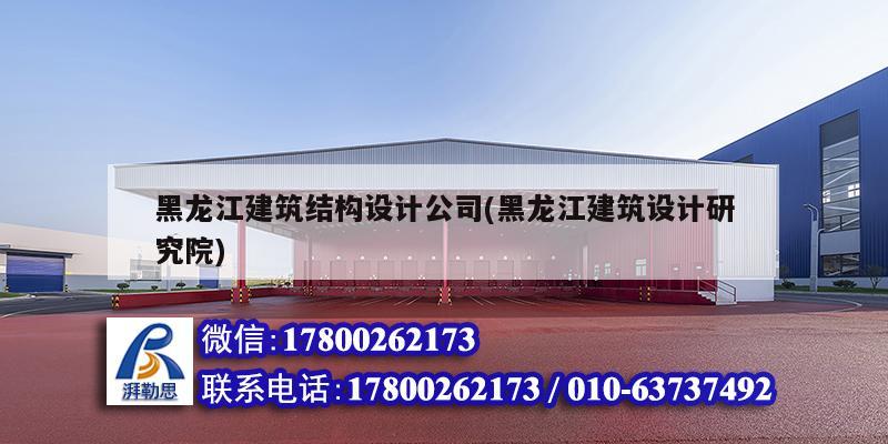 黑龙江建筑结构设计公司(黑龙江建筑设计研究院)