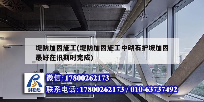 堤防加固施工(堤防加固施工中砌石护坡加固最好在汛期时完成) 钢结构玻璃栈道设计
