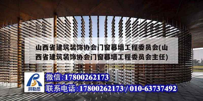 山西省建筑装饰协会门窗幕墙工程委员会(山西省建筑装饰协会门窗幕墙工程委员会主任)