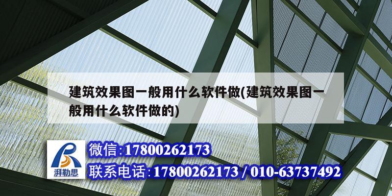 建筑效果图一般用什么软件做(建筑效果图一般用什么软件做的)